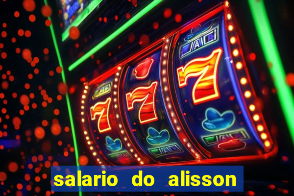 salario do alisson no liverpool